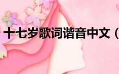 十七岁歌词谐音中文（十七岁歌词谐音中文）