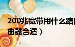 200兆宽带用什么路由（200兆宽带用什么路由器合适）