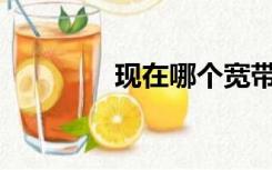 现在哪个宽带好用又便宜？