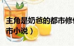 主角是奶爸的都市修仙小说（主角是奶爸的都市小说）