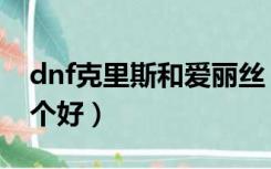 dnf克里斯和爱丽丝（dnf克里斯和艾莉丝哪个好）