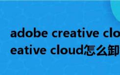 adobe creative cloud怎么打开（adobe creative cloud怎么卸载）