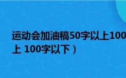运动会加油稿50字以上100字以下（运动会加油稿 50字以上 100字以下）