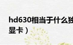 hd630相当于什么独显（hd630相当于什么显卡）