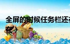 全屏的时候任务栏还在（为什么全屏任务栏还在）
