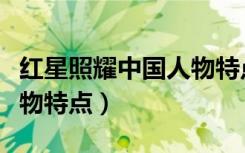 红星照耀中国人物特点分析（红星照耀中国人物特点）