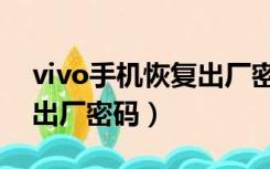 vivo手机恢复出厂密码多少（vivo手机恢复出厂密码）