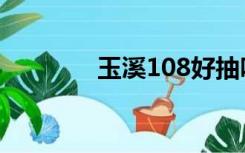玉溪108好抽吗（玉溪108）