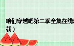 咱们穿越吧第二季全集在线观看（咱们穿越吧第二季全集下载）