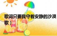 歌词只要我守着安静的沙漠（只有我守着安静的沙漠是什么歌）