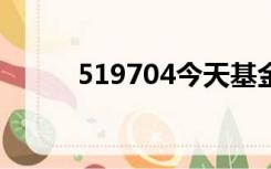 519704今天基金净值（51快视）