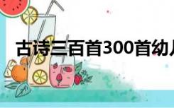古诗三百首300首幼儿早教（古诗三百首）