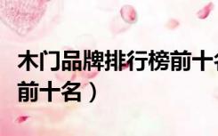 木门品牌排行榜前十名中国（木门品牌排行榜前十名）
