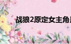 战狼2原定女主角是谁（战狼2简介）