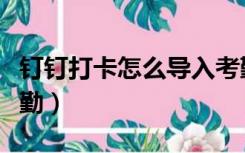 钉钉打卡怎么导入考勤（钉钉打卡怎么导出考勤）