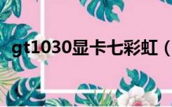 gt1030显卡七彩虹（GT1030显卡怎么样）