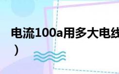电流100a用多大电线（电流100a用多大电线）
