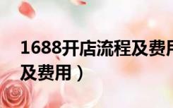 1688开店流程及费用2021（1688开店流程及费用）