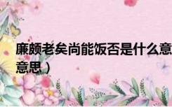 廉颇老矣尚能饭否是什么意思（廉颇老矣 尚能饭否 是什么意思）