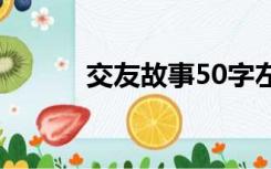 交友故事50字左右（交友故事）