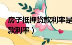 房子抵押贷款利率是多少2022（房子抵押贷款利率）