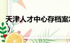 天津人才中心存档案怎么收费（天津人才中心）