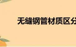 无缝钢管材质区分（无缝钢管材质）