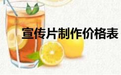 宣传片制作价格表（宣传片制作流程）
