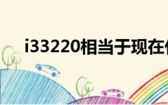 i33220相当于现在什么水平（i33220）