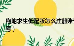 绝地求生低配版怎么注册账号（绝地求生低配版怎么注册账号）