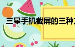 三星手机截屏的三种方法（三星手机截屏）
