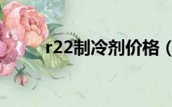 r22制冷剂价格（r22制冷剂价格）