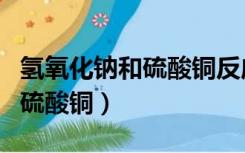 氢氧化钠和硫酸铜反应质量守恒（氢氧化钠和硫酸铜）