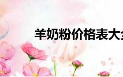 羊奶粉价格表大全（羊奶粉价格）