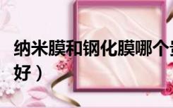 纳米膜和钢化膜哪个贵（纳米膜和钢化膜哪个好）