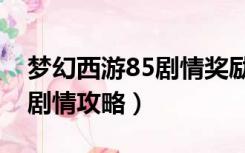 梦幻西游85剧情奖励改变了吗（梦幻西游85剧情攻略）