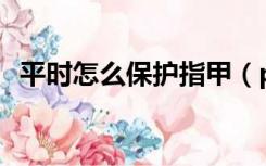 平时怎么保护指甲（ps怎么把红章抠出来）