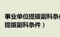 事业单位提拔副科条件必须大专吗（事业单位提拔副科条件）