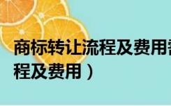 商标转让流程及费用需要多少钱（商标转让流程及费用）