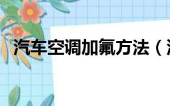 汽车空调加氟方法（汽车空调加氟多少钱）