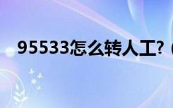 95533怎么转人工?（95533怎么转人工）