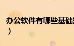 办公软件有哪些基础知识（办公软件有哪几种）