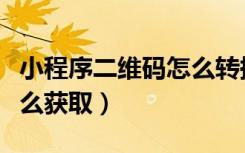小程序二维码怎么转换链接（小程序二维码怎么获取）
