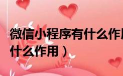 微信小程序有什么作用和特点（微信小程序有什么作用）