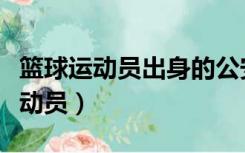 篮球运动员出身的公安厅副厅长被查（篮球运动员）