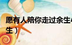 愿有人陪你走过余生小说（愿有人陪你走过余生）