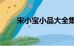 宋小宝小品大全集（宋小宝怎么死）
