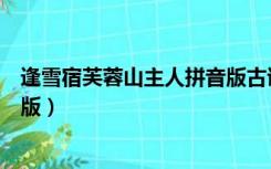 逢雪宿芙蓉山主人拼音版古诗解释（逢雪宿芙蓉山主人拼音版）