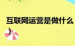 互联网运营是做什么（互联网运营是做什么的）