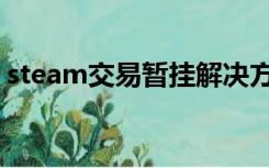 steam交易暂挂解决方法（steam交易暂挂）